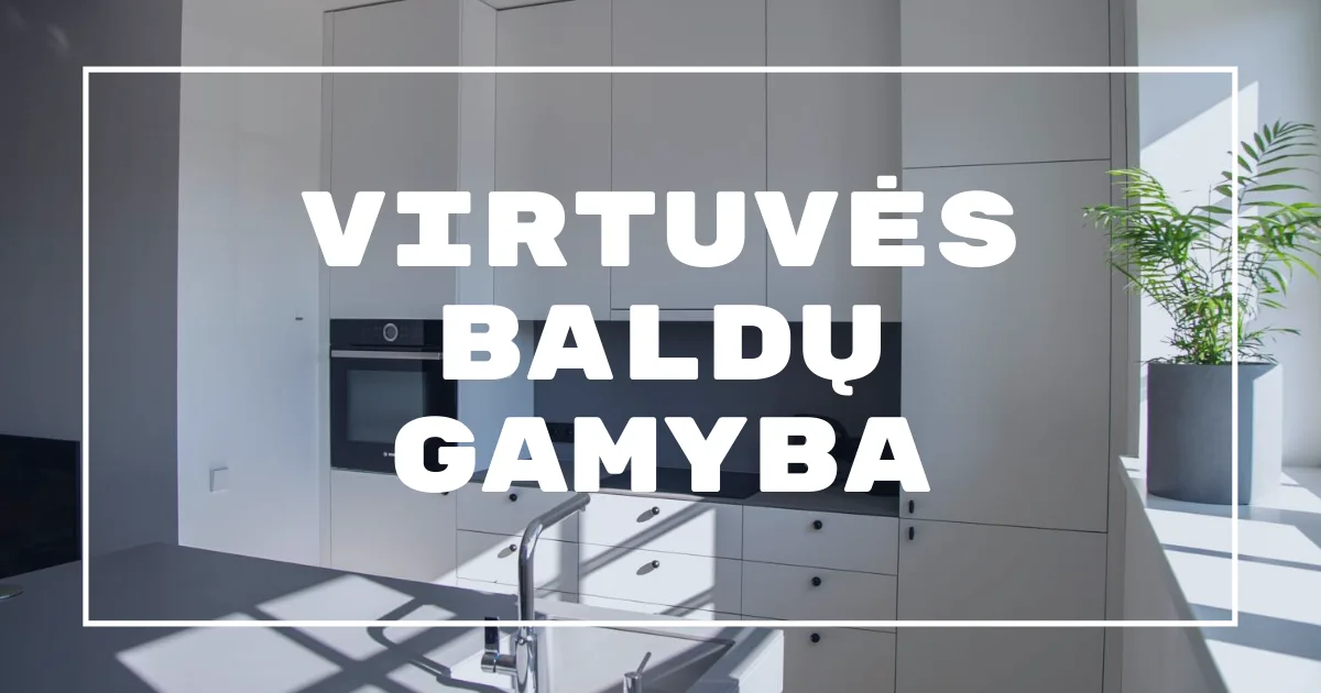 Virtuvės baldų gamyba Vilniuje: Kaip išsirinkti?